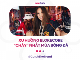 XU HƯỚNG BLOKECORE - “CHÁY” NHẤT MÙA BÓNG ĐÁ