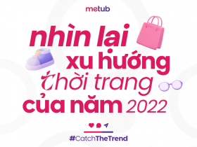 NHÌN LẠI CÁC XU HƯỚNG THỜI TRANG CỦA NĂM 2022