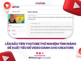 LẦN ĐẦU TIÊN YOUTUBE THỬ NGHIỆM TÍNH NĂNG ĐỀ XUẤT TIÊU ĐỀ VIDEO DÀNH CHO CREATORS