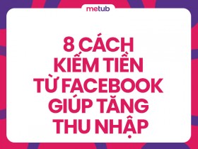 Hướng dẫn 8 cách kiếm tiền từ Facebook giúp gia tăng thu nhập cho bạn
