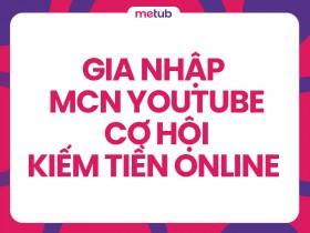 Gia nhập MCN YouTube: Hành trình kiếm tiền và phát triển sự nghiệp