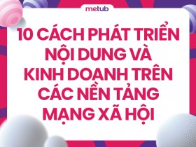 10 cách phát triển nội dung và kinh doanh trên các nền tảng mạng xã hội