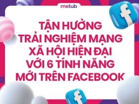 Tận hưởng trải nghiệm mạng xã hội hiện đại với 6 tính năng mới trên Facebook