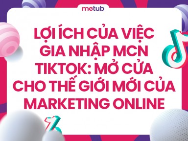 Lợi ích của việc gia nhập MCN TikTok: Mở cửa cho thế giới mới của marketing online