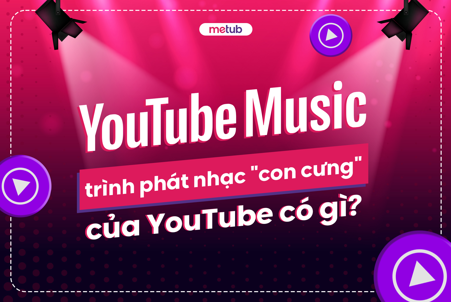 YOUTUBE MUSIC - TRÌNH PHÁT NHẠC 'CON CƯNG' CỦA YOUTUBE CÓ GÌ?