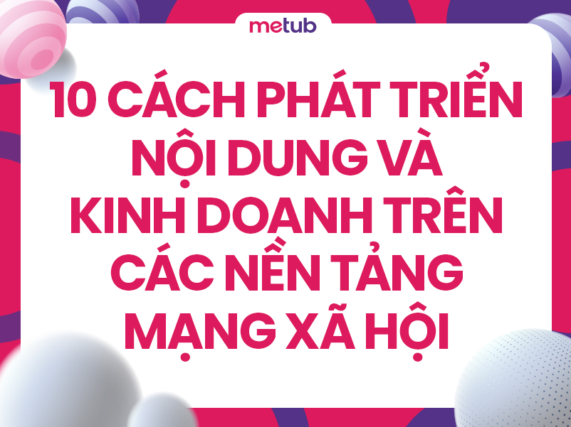 10 cách phát triển nội dung và kinh doanh trên các nền tảng mạng xã hội